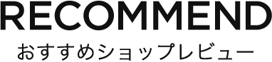 RECOMMEND おすすめショップレビュー